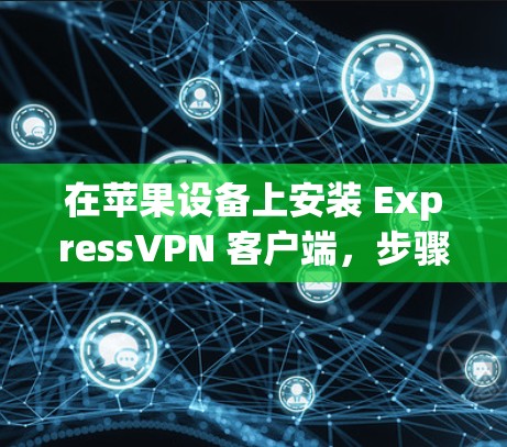 在苹果设备上安装 ExpressVPN 客户端，步骤如下