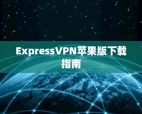 ExpressVPN苹果版下载指南