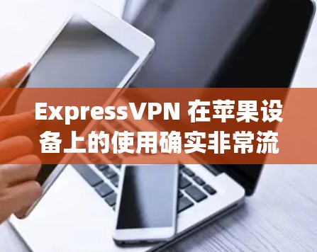 ExpressVPN 在苹果设备上的使用确实非常流畅，以下是如何在 iPhone 上设置并使用 ExpressVPN 的步骤