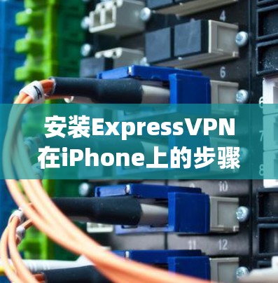 安装ExpressVPN在iPhone上的步骤如下
