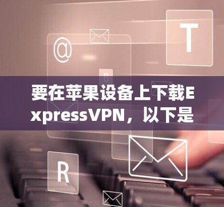 要在苹果设备上下载ExpressVPN，以下是详细的步骤