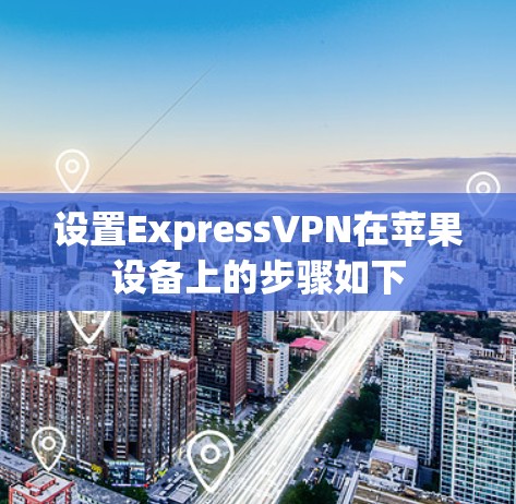 设置ExpressVPN在苹果设备上的步骤如下