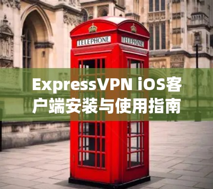 ExpressVPN iOS客户端安装与使用指南 ExpressVPN iOS客户端安装与使用指南