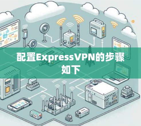 配置ExpressVPN的步骤如下