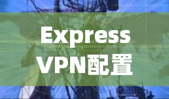 ExpressVPN配置方法详解