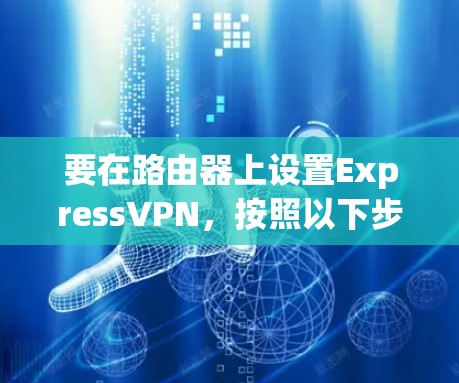 要在路由器上设置ExpressVPN,按照以下步骤操作 要在路由器上设置ExpressVPN,按照以下步骤操作