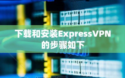 下载和安装ExpressVPN的步骤如下