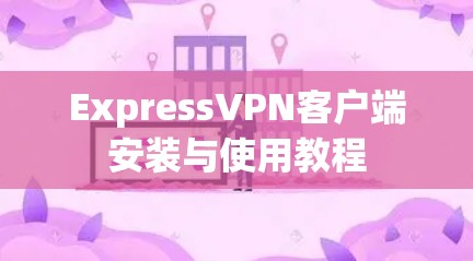 ExpressVPN客户端安装与使用教程