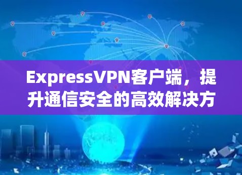 ExpressVPN客户端，提升通信安全的高效解决方案