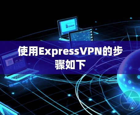 使用ExpressVPN的步骤如下