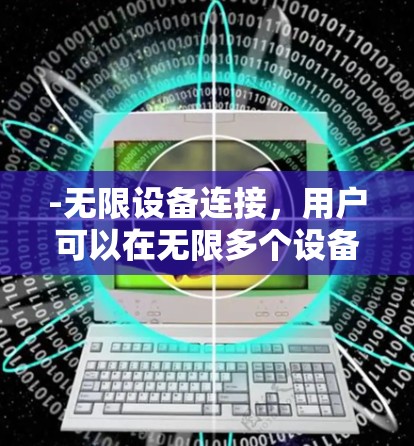 -无限设备连接，用户可以在无限多个设备上使用同一账户，无需重复配置