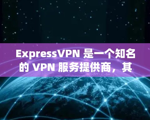ExpressVPN 是一个知名的 VPN 服务提供商，其应用程序通常被认为是可靠的。以下是关于如何安全下载 ExpressVPN 应用程序的指南