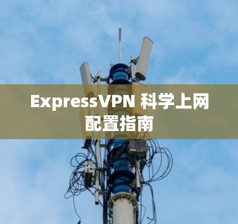 ExpressVPN 科学上网配置指南