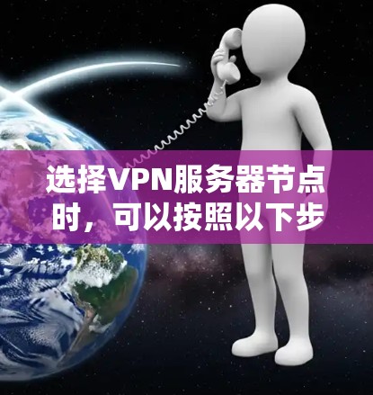 选择VPN服务器节点时,可以按照以下步骤进行 选择VPN服务器节点时,可以按照以下步骤进行