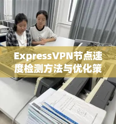 ExpressVPN节点速度检测方法与优化策略