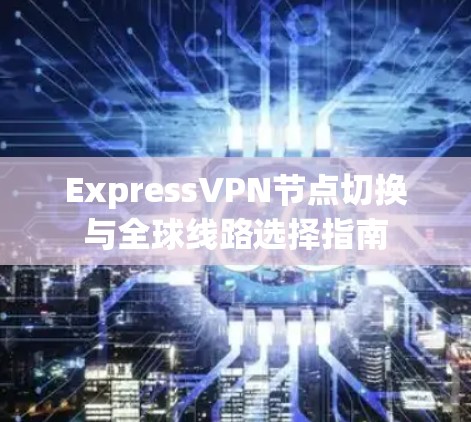 ExpressVPN节点切换与全球线路选择指南