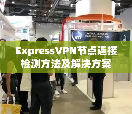 ExpressVPN节点连接检测方法及解决方案 ExpressVPN节点连接检测方法及解决方案