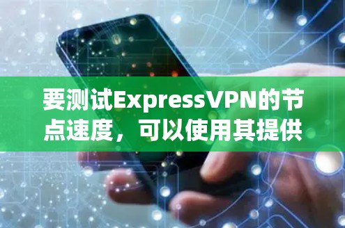 要测试ExpressVPN的节点速度，可以使用其提供的测速工具或其他第三方测试工具。以下是使用ExpressVPN节点测速工具的步骤和方法