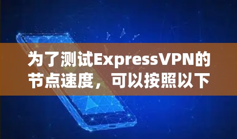 为了测试ExpressVPN的节点速度,可以按照以下步骤进行 为了测试ExpressVPN的节点速度,可以按照以下步骤进行