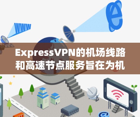 ExpressVPN的机场线路和高速节点服务旨在为机场用户提供优质的网络体验,适合在飞机场使用。以下是对这些服务的详细分析和结论 ExpressVPN的机场线路和高速节点服务旨在为机场用户提供优质的网络体验,适合在飞机场使用。以下是对这些服务的详细分析和结论