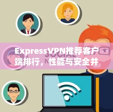 ExpressVPN推荐客户端排行,性能与安全并存的最佳选择 ExpressVPN推荐客户端排行,性能与安全并存的最佳选择