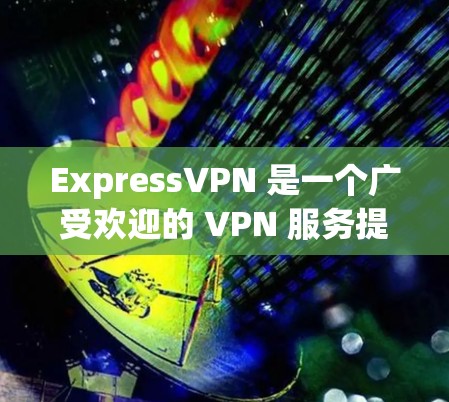 ExpressVPN 是一个广受欢迎的 VPN 服务提供商，因其强大的隐私保护功能和稳定的服务而受到用户的喜爱。以下是 ExpressVPN 的一些优点和特点