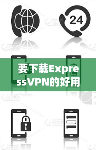 要下载ExpressVPN的好用APP，可以按照以下步骤操作