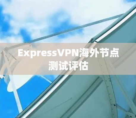 ExpressVPN海外节点测试评估