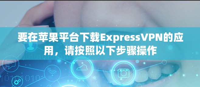 要在苹果平台下载ExpressVPN的应用，请按照以下步骤操作