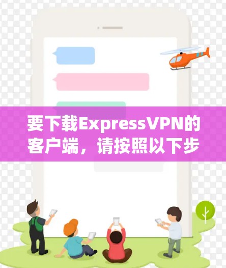 要下载ExpressVPN的客户端，请按照以下步骤操作