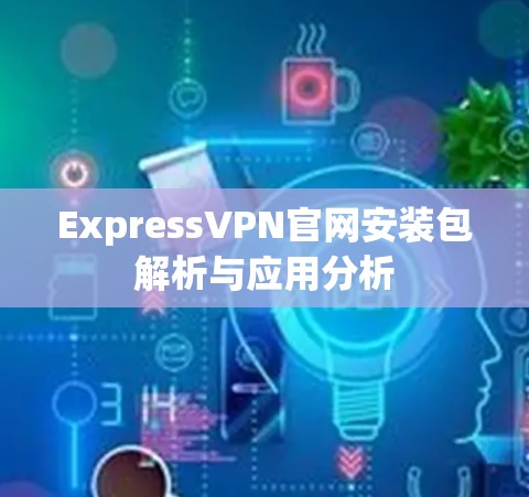 ExpressVPN官网安装包解析与应用分析