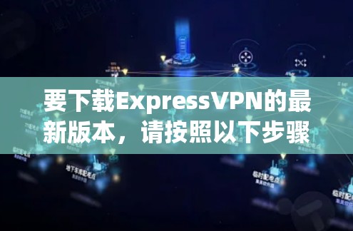 要下载ExpressVPN的最新版本，请按照以下步骤操作