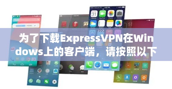 为了下载ExpressVPN在Windows上的客户端，请按照以下步骤操作