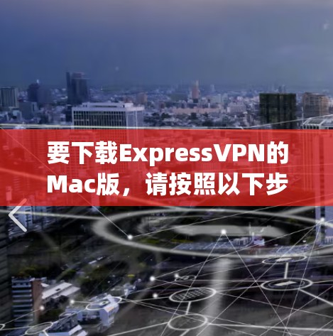 要下载ExpressVPN的Mac版，请按照以下步骤操作