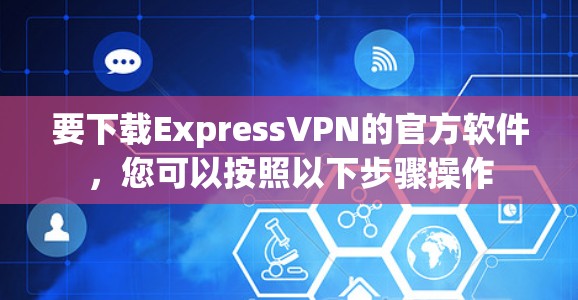 要下载ExpressVPN的官方软件，您可以按照以下步骤操作