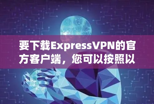 要下载ExpressVPN的官方客户端，您可以按照以下步骤操作
