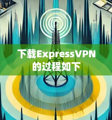 下载ExpressVPN的过程如下
