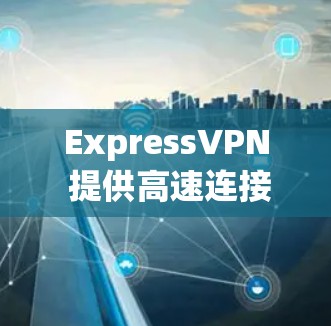ExpressVPN 提供高速连接，但测试其速度和稳定性可以从以下几个步骤开始