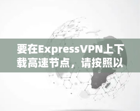 要在ExpressVPN上下载高速节点，请按照以下步骤操作