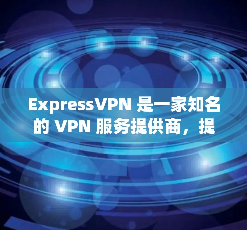 ExpressVPN 是一家知名的 VPN 服务提供商，提供高速度、隐私保护的网络连接服务。为了使用 ExpressVPN 的高速节点，你需要按照以下步骤操作