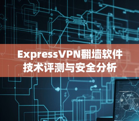 ExpressVPN翻墙软件技术评测与安全分析