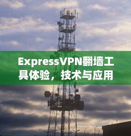 ExpressVPN翻墙工具体验，技术与应用解析