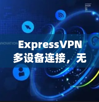 ExpressVPN多设备连接，无缝覆盖，安全防护