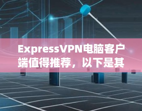 ExpressVPN电脑客户端值得推荐，以下是其优点