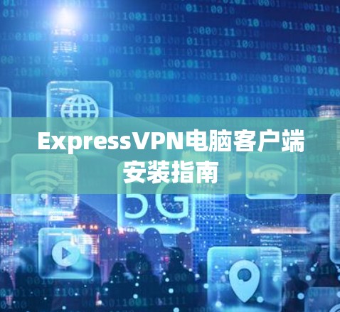 ExpressVPN电脑客户端安装指南
