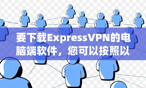 要下载ExpressVPN的电脑端软件，您可以按照以下步骤操作