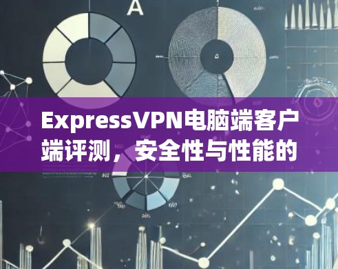 ExpressVPN电脑端客户端评测，安全性与性能的双重保障