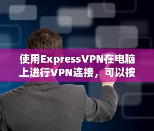 使用ExpressVPN在电脑上进行VPN连接，可以按照以下步骤进行操作