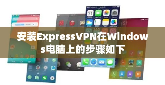 安装ExpressVPN在Windows电脑上的步骤如下
