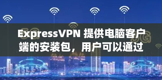 ExpressVPN 提供电脑客户端的安装包，用户可以通过以下步骤安装和配置 ExpressVPN 在电脑上的 VPN 服务